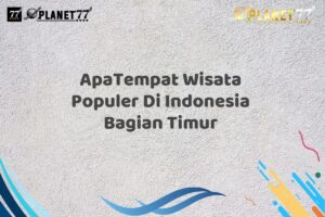 ApaTempat Wisata Populer Di Indonesia Bagian Timur