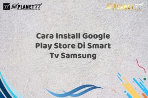 Cara Install Google Play Store Di Smart Tv Samsung