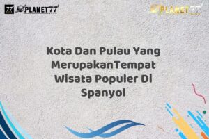 Kota Dan Pulau Yang MerupakanTempat Wisata Populer Di Spanyol