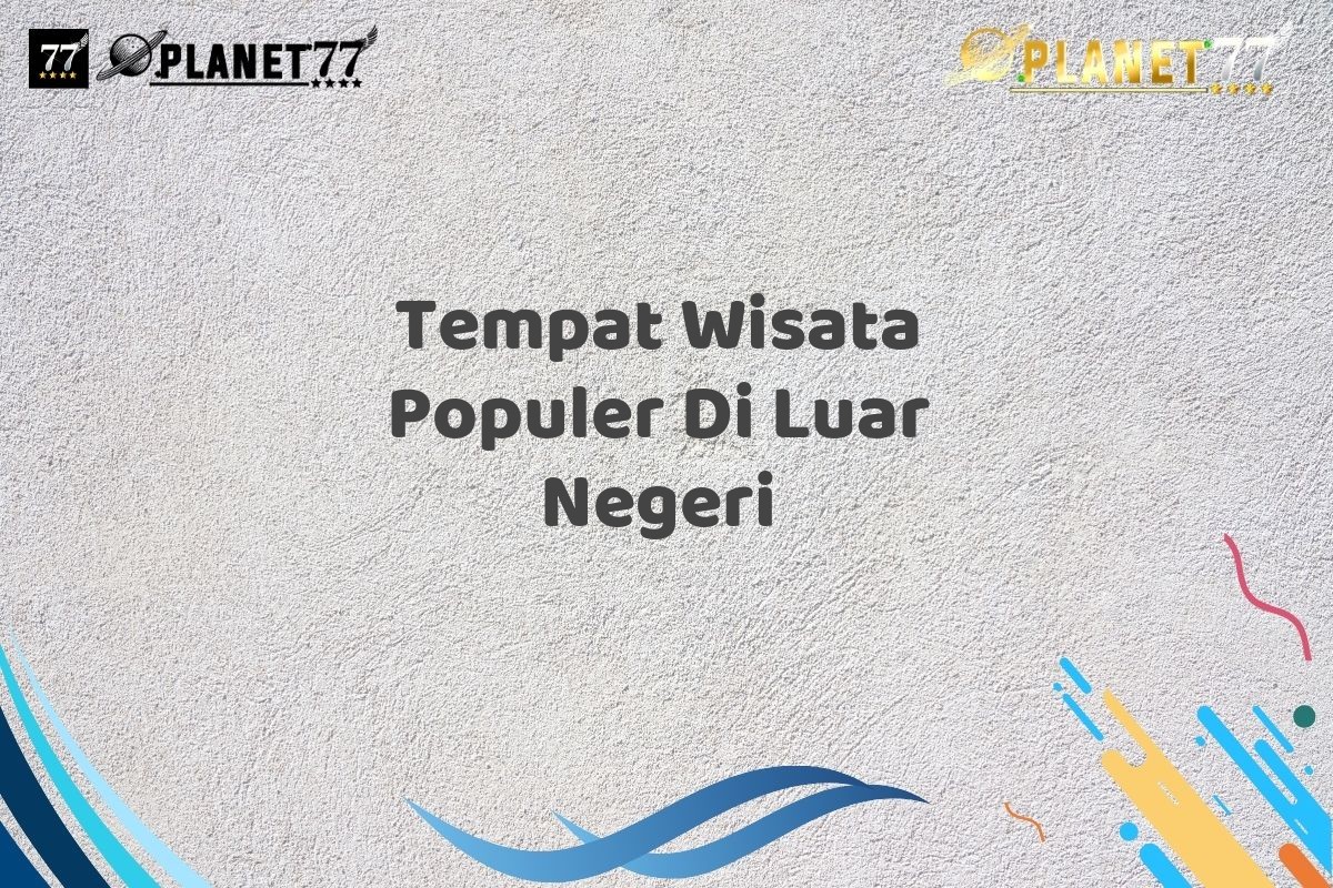 Tempat Wisata Populer Di Luar Negeri