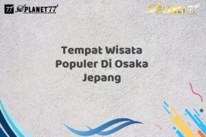 Tempat Wisata Populer Di Osaka Jepang