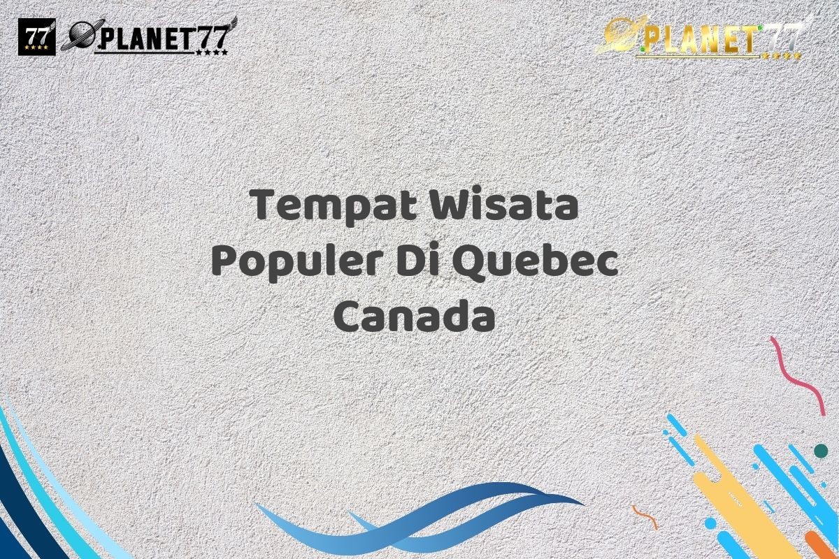 Tempat Wisata Populer Di Quebec Canada