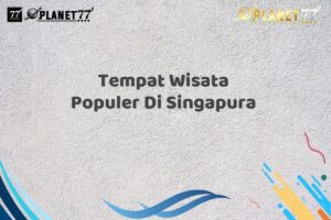 Tempat Wisata Populer Di Singapura