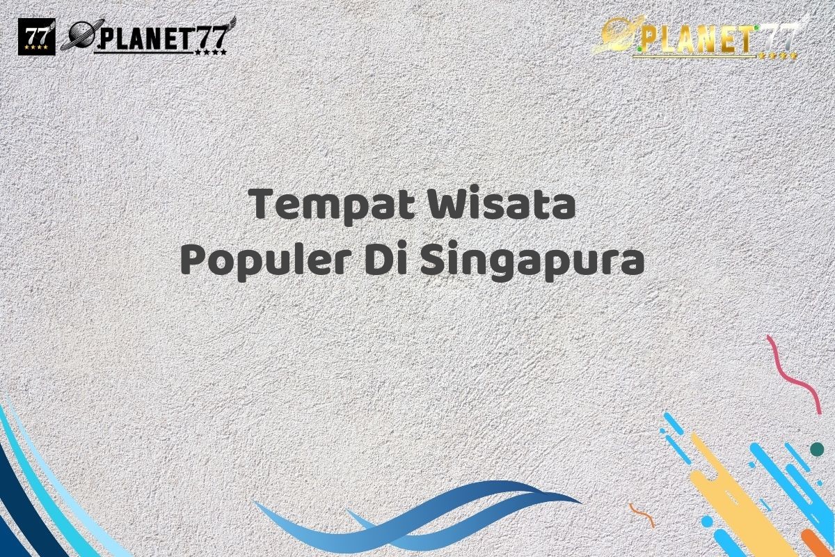 Tempat Wisata Populer Di Singapura