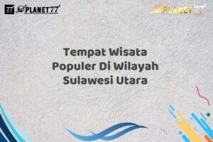 Tempat Wisata Populer Di Wilayah Sulawesi Utara