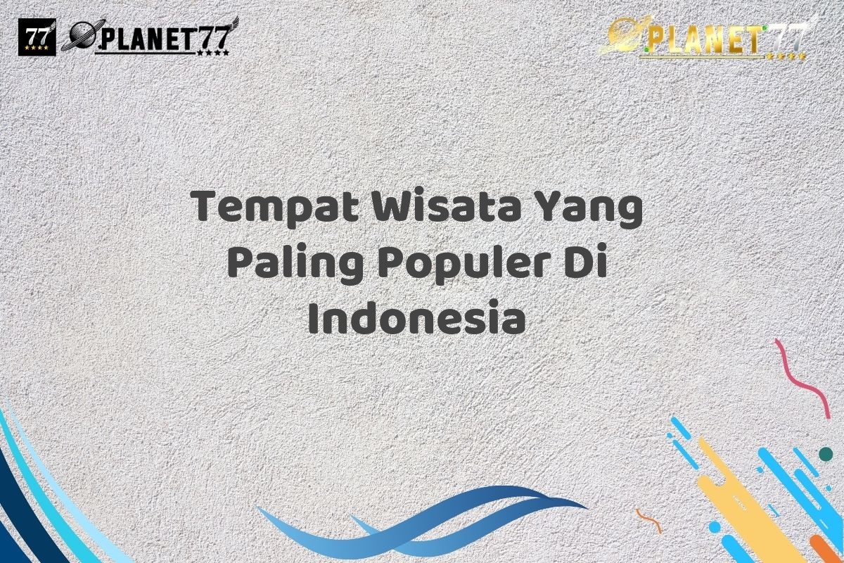 Tempat Wisata Yang Paling Populer Di Indonesia